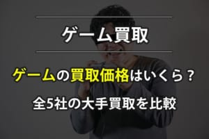 【ゲーム買取価格情報】大手5社を比較してどこが高いか調べた結果