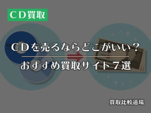 CDの買取価格が高いおすすめサイト7選！CDを高く売るコツもご紹介