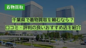 千葉県で着物買取を頼むなら？口コミ・評判の良いおすすめ店を紹介