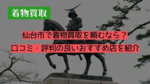 仙台市で着物買取を頼むなら？口コミ・評判の良いおすすめ店を紹介