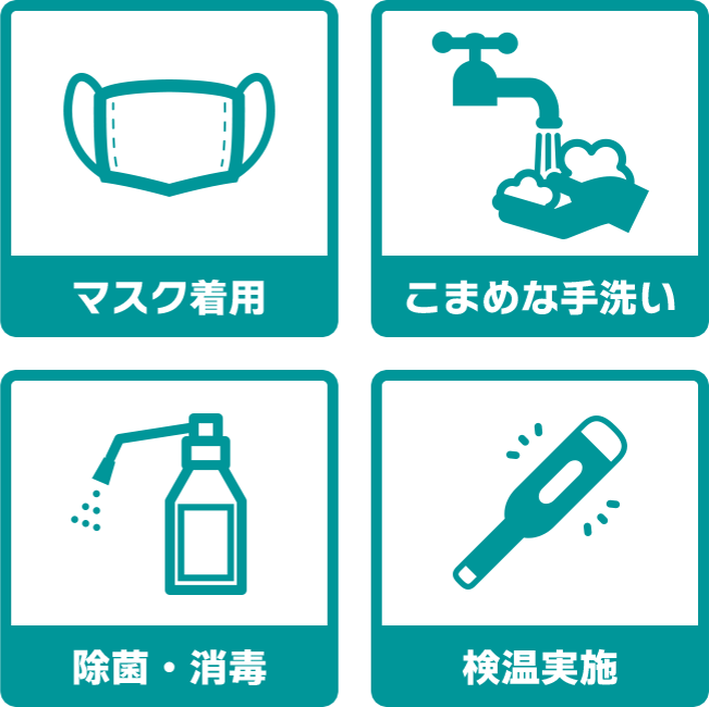 マスク着用 こまめな手洗い 除菌・消毒 検温実施